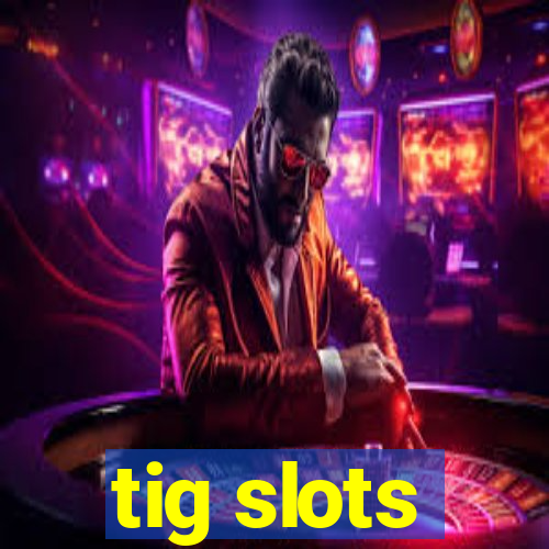 tig slots